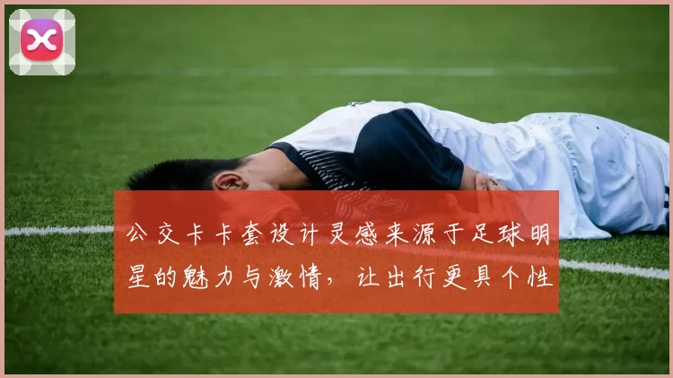 公交卡卡套设计灵感来源于足球明星的魅力与激情，让出行更具个性与风格