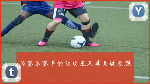 马赛本赛季的助攻王及其关键表现