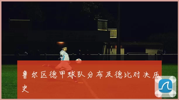 鲁尔区德甲球队分布及德比对决历史