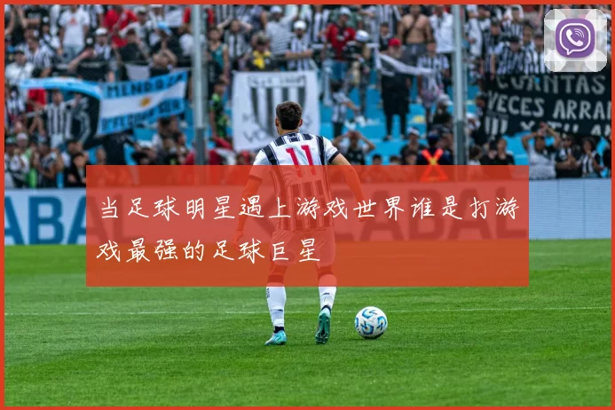 当足球明星遇上游戏世界谁是打游戏最强的足球巨星