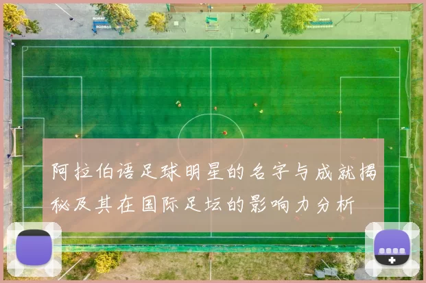 阿拉伯语足球明星的名字与成就揭秘及其在国际足坛的影响力分析