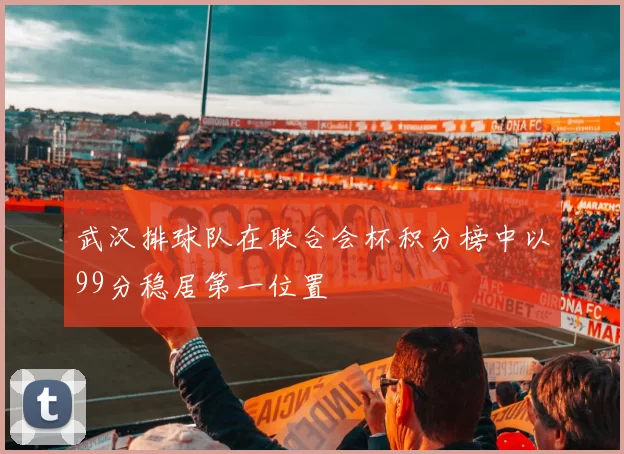 武汉排球队在联合会杯积分榜中以99分稳居第一位置