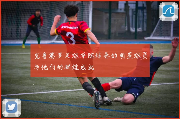 克鲁赛罗足球学院培养的明星球员与他们的辉煌成就
