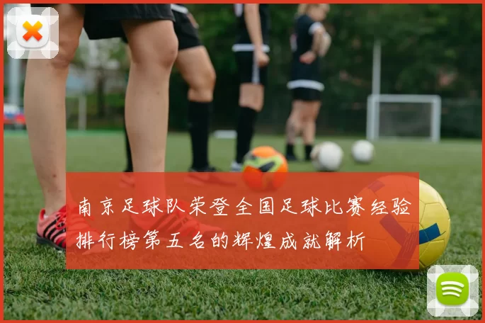 南京足球队荣登全国足球比赛经验排行榜第五名的辉煌成就解析