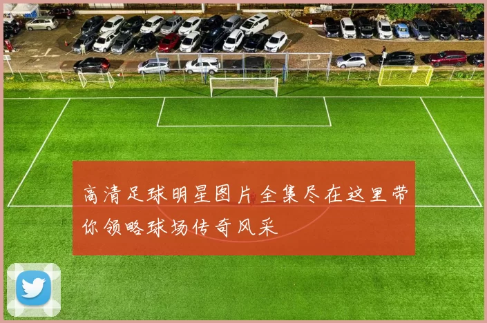 高清足球明星图片全集尽在这里带你领略球场传奇风采