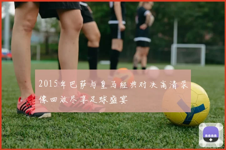 2015年巴萨与皇马经典对决高清录像回放尽享足球盛宴