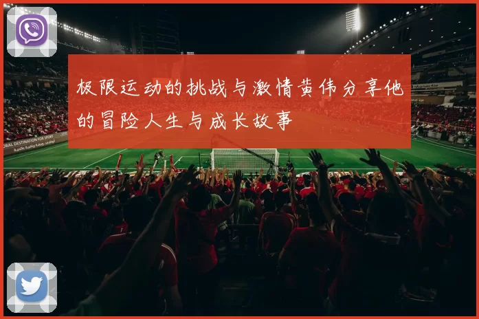 极限运动的挑战与激情黄伟分享他的冒险人生与成长故事