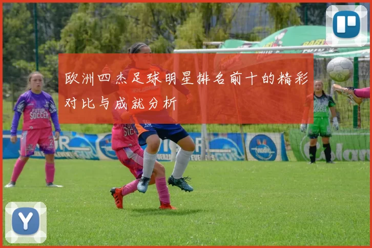 欧洲四杰足球明星排名前十的精彩对比与成就分析