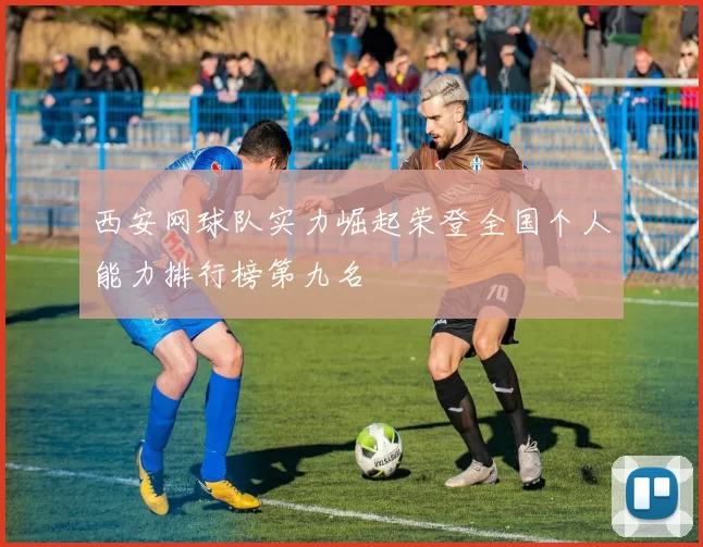 西安网球队实力崛起荣登全国个人能力排行榜第九名
