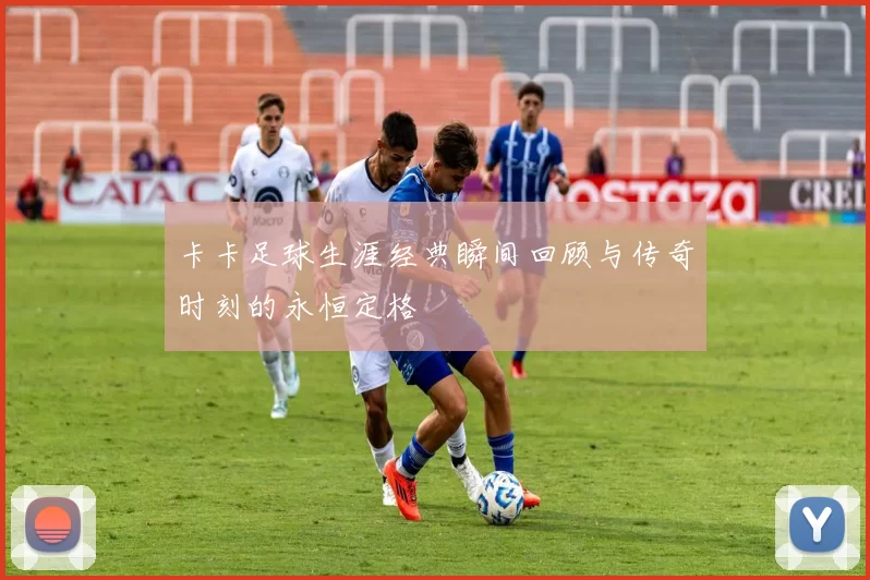 卡卡足球生涯经典瞬间回顾与传奇时刻的永恒定格