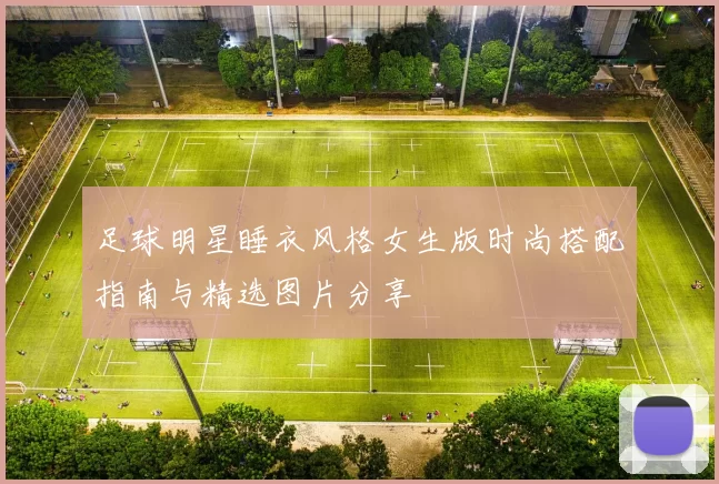 足球明星睡衣风格女生版时尚搭配指南与精选图片分享
