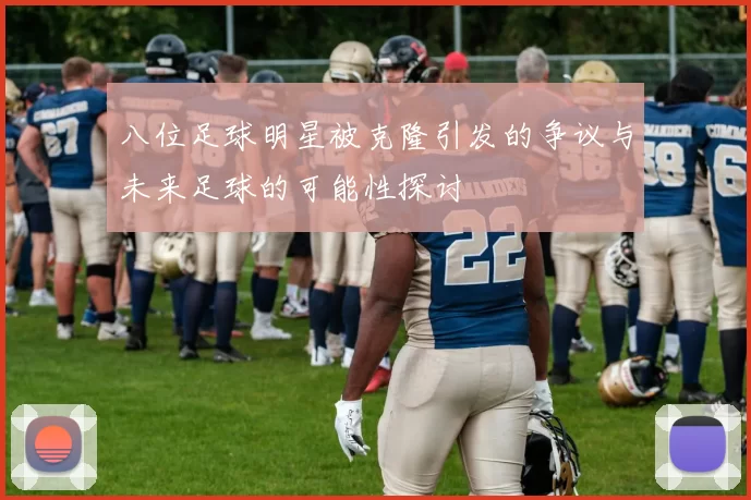 八位足球明星被克隆引发的争议与未来足球的可能性探讨