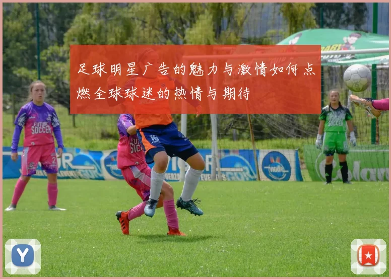 足球明星广告的魅力与激情如何点燃全球球迷的热情与期待