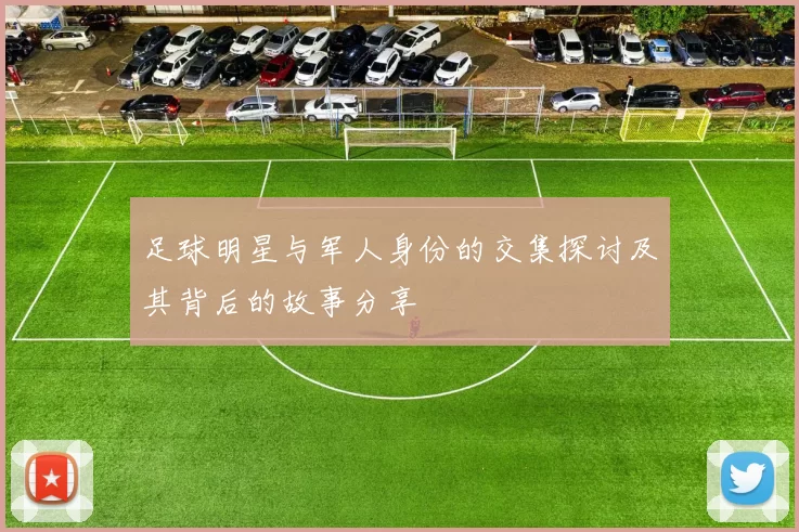 足球明星与军人身份的交集探讨及其背后的故事分享