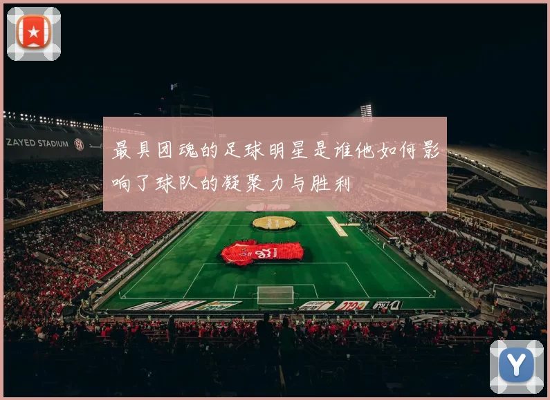 最具团魂的足球明星是谁他如何影响了球队的凝聚力与胜利