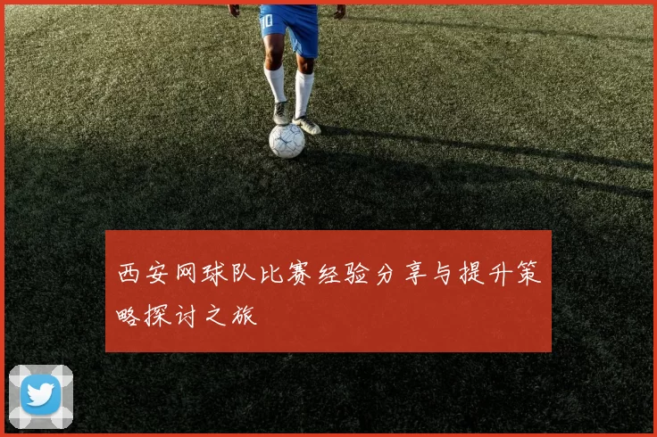 西安网球队比赛经验分享与提升策略探讨之旅