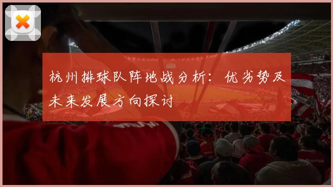 杭州排球队阵地战分析：优劣势及未来发展方向探讨