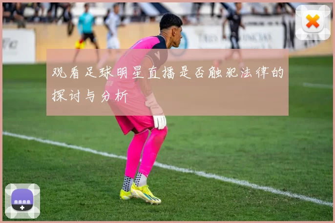 观看足球明星直播是否触犯法律的探讨与分析