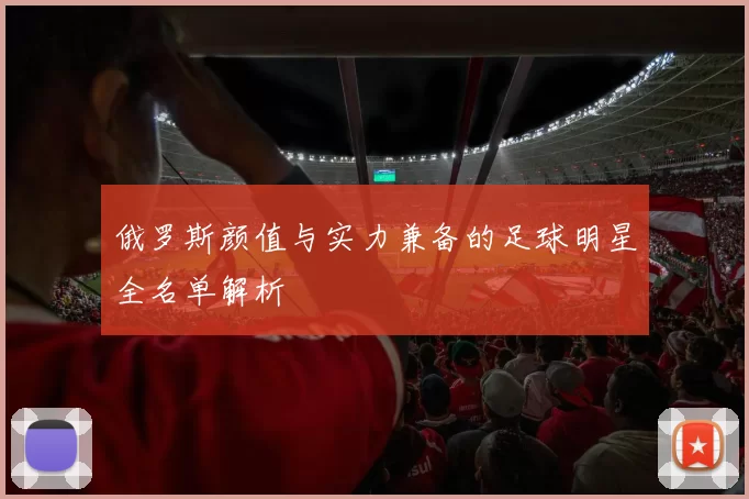 俄罗斯颜值与实力兼备的足球明星全名单解析