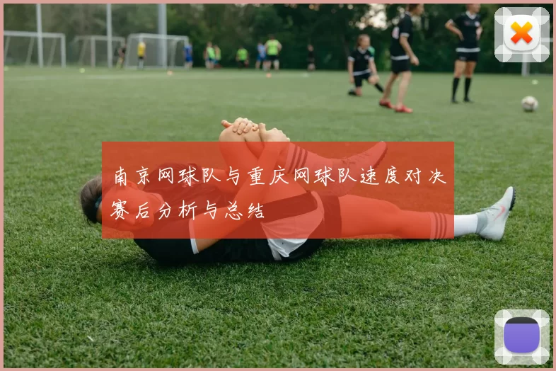 南京网球队与重庆网球队速度对决赛后分析与总结