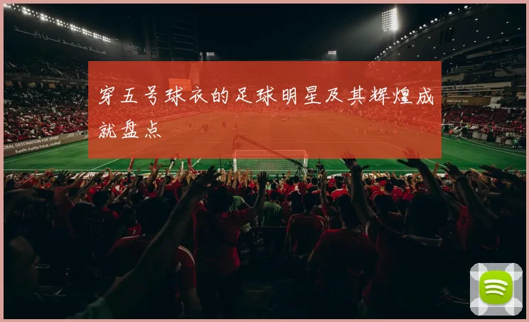 穿五号球衣的足球明星及其辉煌成就盘点