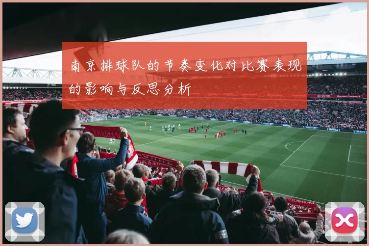 南京排球队的节奏变化对比赛表现的影响与反思分析
